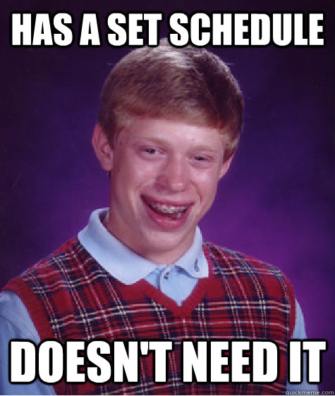 Has a set schedule Doesn't need it  Bad Luck Brian