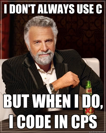 I don't always use C but when I do, I code in CPS  The Most Interesting Man In The World