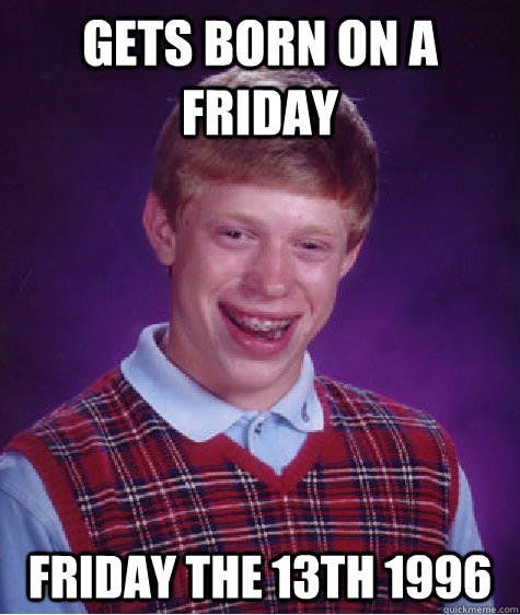 Gets born on a Friday Friday the 13th 1996  Bad Luck Brian