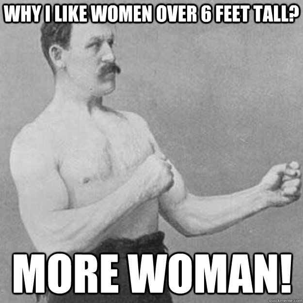 Why i like women over 6 feet tall? More woman! - Why i like women over 6 feet tall? More woman!  overly manly man