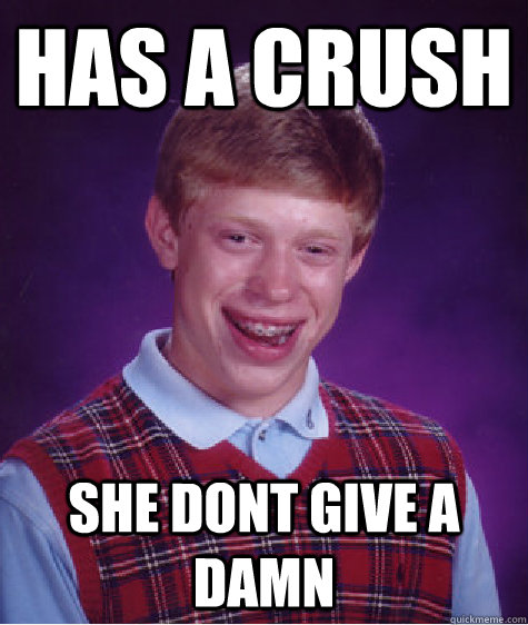 Has a Crush She dont give a damn  Bad Luck Brian