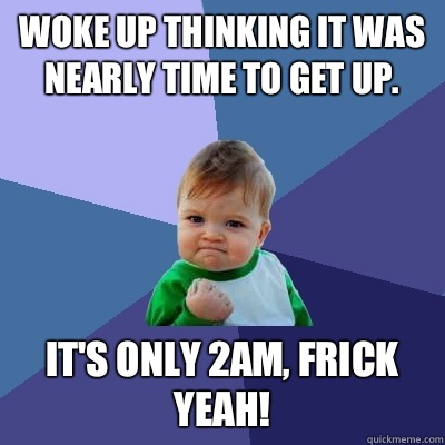 Woke up thinking it was nearly time to get up. It's only 2am, frick yeah!  Success Kid