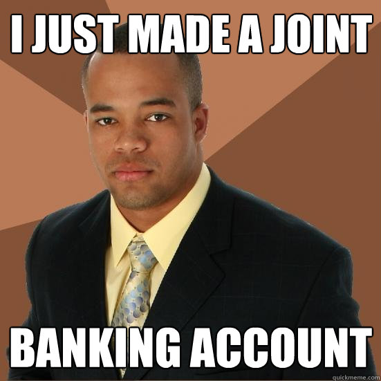 I just made a joint banking account - I just made a joint banking account  Successful Black Man Meth