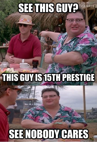 See this guy? This guy is 15th prestige See nobody cares - See this guy? This guy is 15th prestige See nobody cares  Nobody Cares