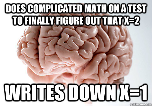 Does complicated math on a test to finally figure out that x=2 writes down x=1  Scumbag Brain