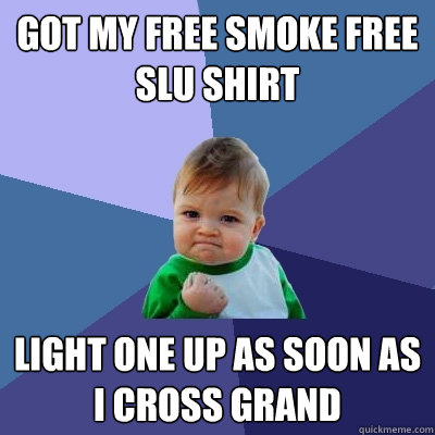 Got my free Smoke free slu shirt light one up as soon as i cross grand  Success Kid