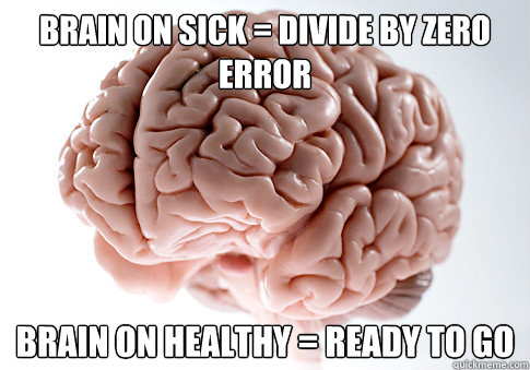 Brain on Sick = Divide By Zero Error Brain on healthy = Ready to go - Brain on Sick = Divide By Zero Error Brain on healthy = Ready to go  Scumbag Brain