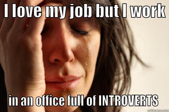 interovert office -  I LOVE MY JOB BUT I WORK  IN AN OFFICE FULL OF INTROVERTS First World Problems