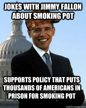 Jokes with Jimmy Fallon ABOUT SMOKING POT Supports policy that puts thousands of americans in prison for smoking pot   Scumbag Obama