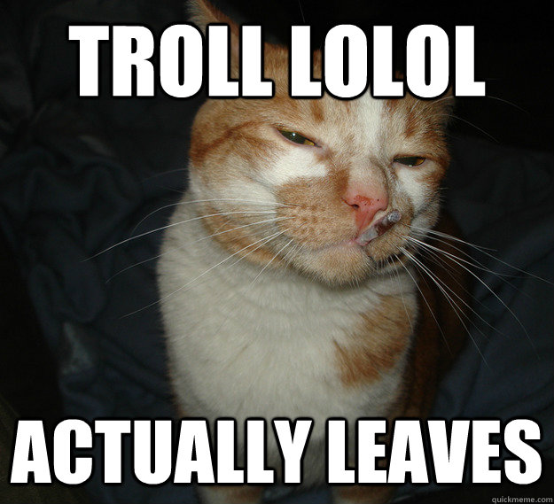 Troll lolol Actually leaves - Troll lolol Actually leaves  Cool Cat Craig