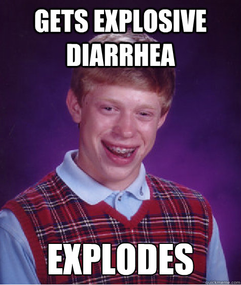 Gets explosive diarrhea Explodes - Gets explosive diarrhea Explodes  Bad Luck Brian