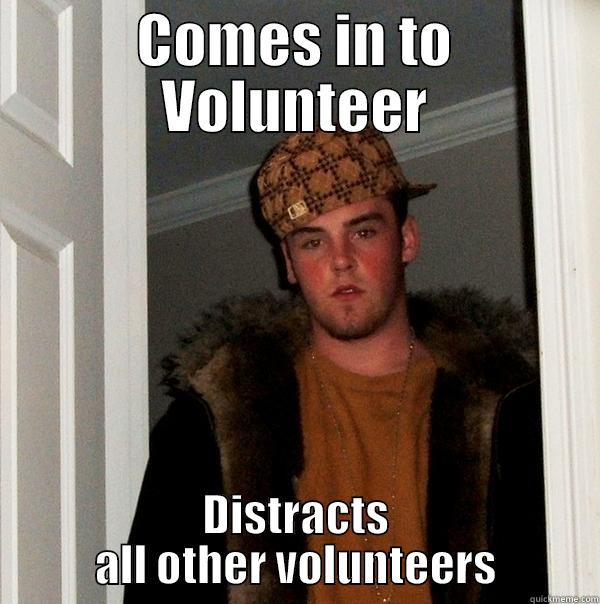 Angry Volunteer - COMES IN TO VOLUNTEER DISTRACTS ALL OTHER VOLUNTEERS Scumbag Steve