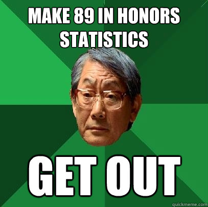 Make 89 in Honors Statistics Get out  High Expectations Asian Father