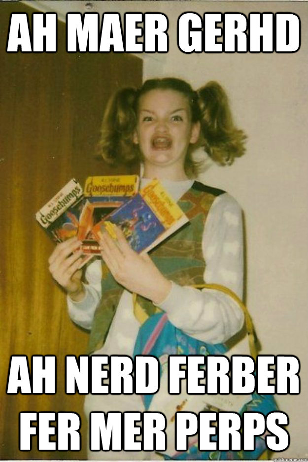 ah maer gerhd ah nerd ferber fer mer perps - ah maer gerhd ah nerd ferber fer mer perps  goosebumps girl