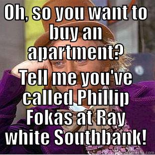 OH, SO YOU WANT TO BUY AN APARTMENT? TELL ME YOU'VE CALLED PHILLIP FOKAS AT RAY WHITE SOUTHBANK! Condescending Wonka