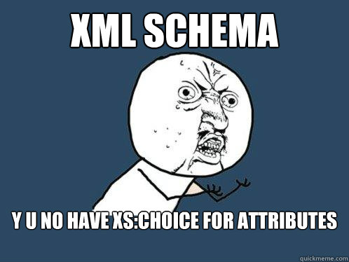 XML Schema Y U NO HAVE XS:CHOICE FOR ATTRIBUTES - XML Schema Y U NO HAVE XS:CHOICE FOR ATTRIBUTES  Y U No