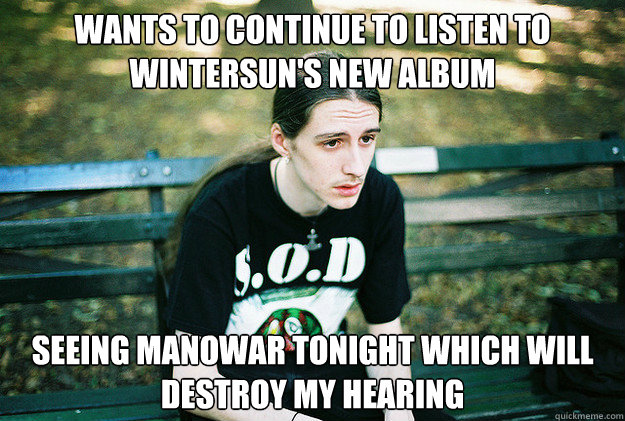 Wants to continue to listen to Wintersun's new album Seeing manowar tonight which will destroy my hearing  First World Metal Problems