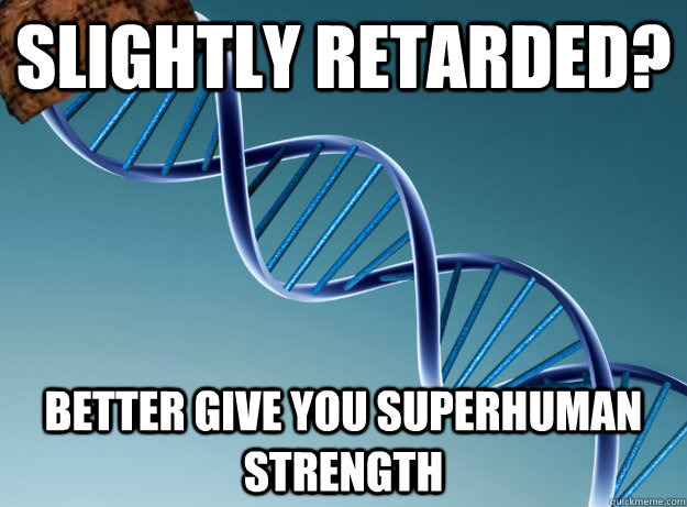 Slightly retarded? Better give you superhuman strength  Scumbag Genetics