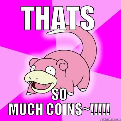 lodlwaldww  a dsda - THATS SO MUCH COINS~!!!!! Slowpoke