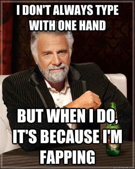 i don't always type with one hand but when i do, it's because I'm fapping - i don't always type with one hand but when i do, it's because I'm fapping  The Most Interesting Man In The World