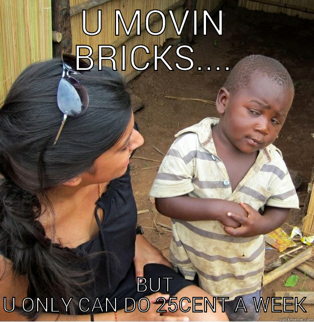 U MOVIN BRICKS.... BUT U ONLY CAN DO 25CENT A WEEK Skeptical Third World Kid