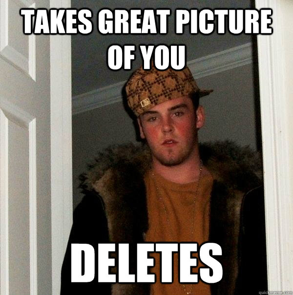 takes great picture of you deletes  Scumbag Steve