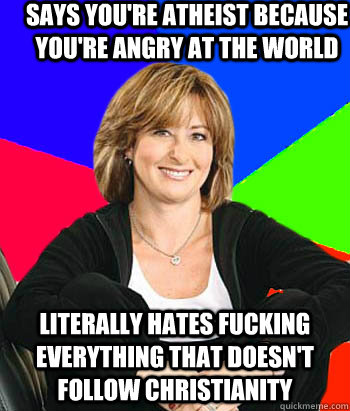 Says you're atheist because you're angry at the world Literally hates fucking everything that doesn't follow Christianity  Sheltering Suburban Mom