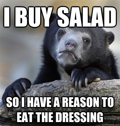 I buy salad so i have a reason to eat the dressing  Confession Bear