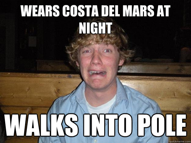 wears costa del mars at night walks into pole - wears costa del mars at night walks into pole  Rejected Frat Boy