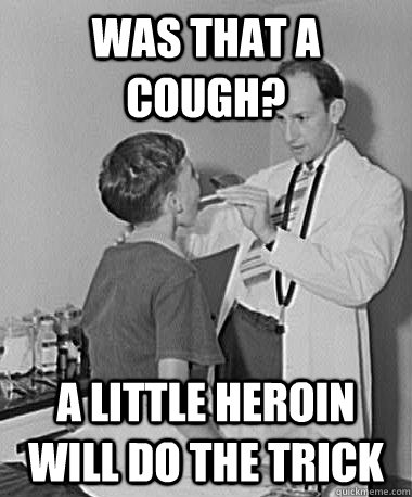 Was that a cough? a little heroin will do the trick - Was that a cough? a little heroin will do the trick  Turn of the Century Doctor