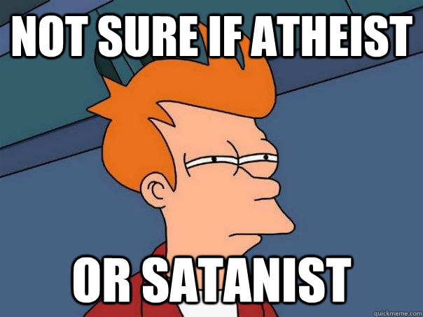 not sure if atheist or satanist  Futurama Fry