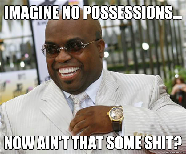 Imagine no possessions... Now ain't that some shit?  Scumbag Cee-Lo Green