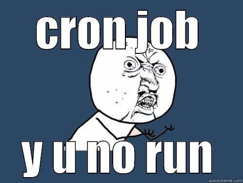 CRON JOB Y U NO RUN Y U No