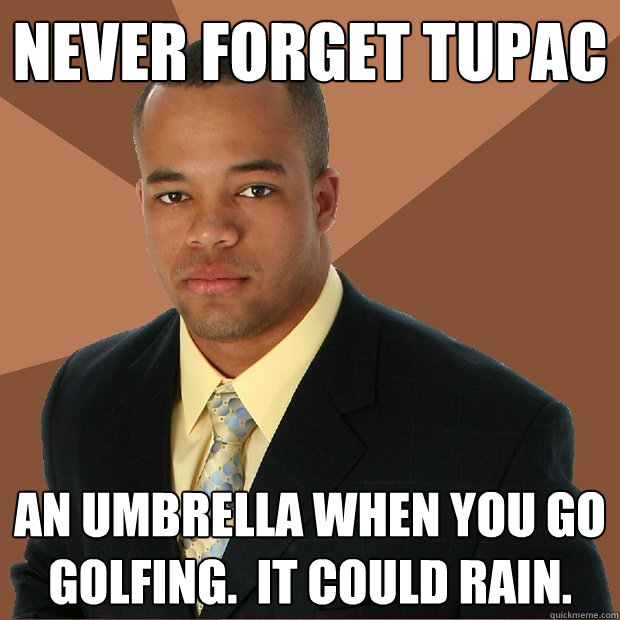 never forget tupac an umbrella when you go golfing.  it could rain.  Successful Black Man