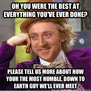 Oh you were the best at everything you've ever done? please tell us more about how your the most humble, down to earth guy we'll ever meet - Oh you were the best at everything you've ever done? please tell us more about how your the most humble, down to earth guy we'll ever meet  Condescending Wonka