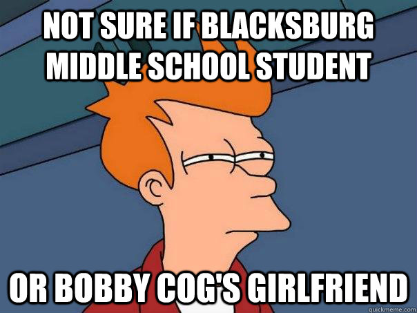 Not sure if Blacksburg Middle School student Or Bobby Cog's girlfriend  Futurama Fry