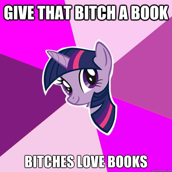 Give that bitch a book Bitches love books  Twilight Sparkle