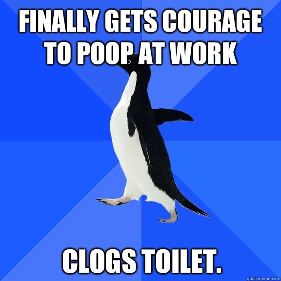 Finally gets courage to poop at work Clogs toilet. - Finally gets courage to poop at work Clogs toilet.  Socially Awkward Penguin