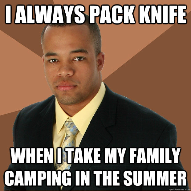 I always pack knife When I take my family camping in the summer  Successful Black Man