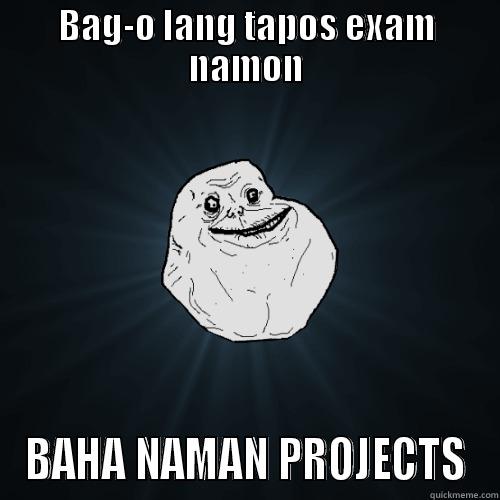 BAG-O LANG TAPOS EXAM NAMON BAHA NAMAN PROJECTS Forever Alone