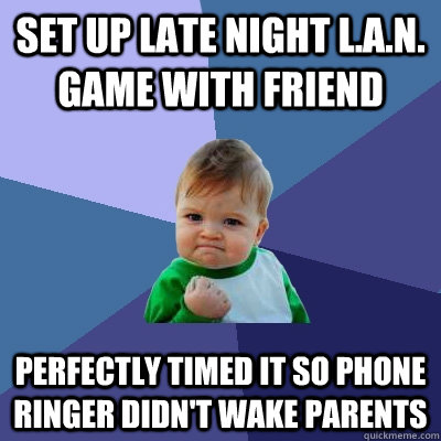 set up late night L.A.N. game with friend perfectly timed it so phone ringer didn't wake parents   Success Kid