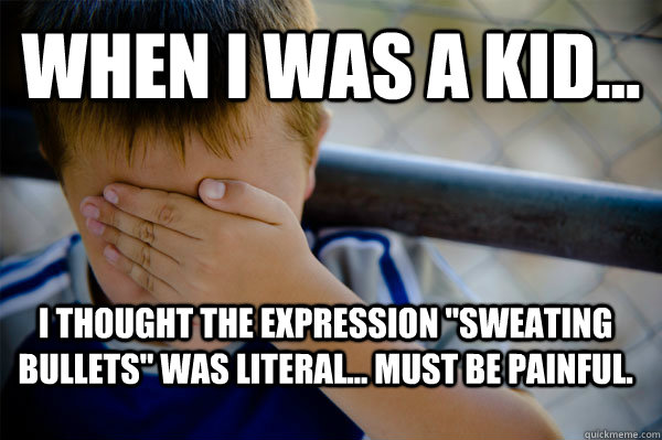 WHEN I WAS A KID... I thought the expression 