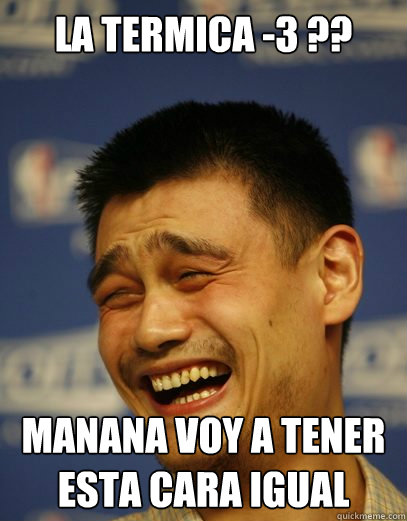 LA TERMICA -3 ?? MANANA VOY A TENER ESTA CARA IGUAL  Yao Ming