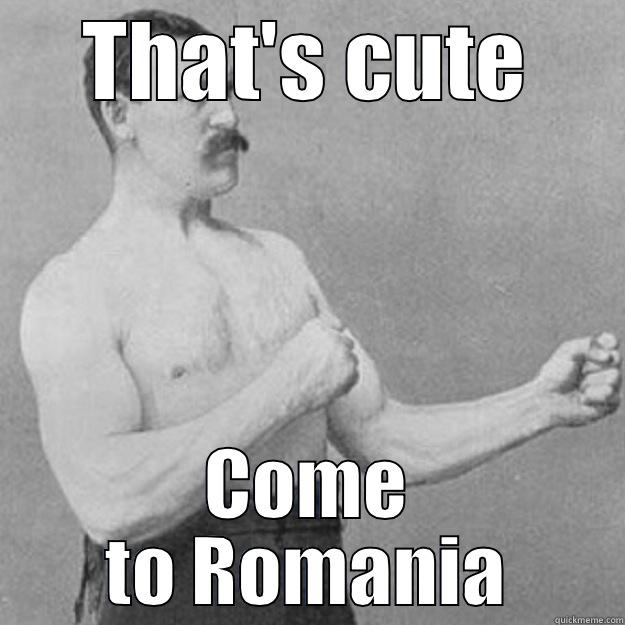 THAT'S CUTE COME TO ROMANIA overly manly man