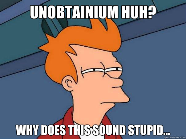 Unobtainium huh? Why does this sound stupid... - Unobtainium huh? Why does this sound stupid...  Futurama Fry