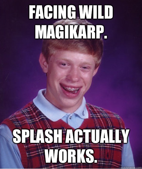 Facing wild Magikarp.  Splash actually works.   Bad Luck Brian