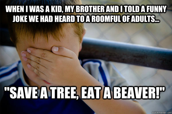 WHEN I WAS A KID, my brother and I told a funny joke we had heard to a roomful of adults... 