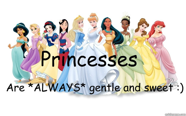 Princesses Are *ALWAYS* gentle and sweet :)  disney princesses