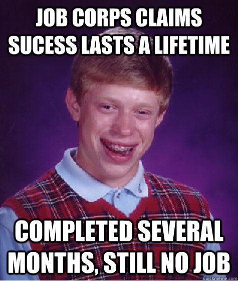 Job Corps claims sucess lasts a lifetime completed several months, still no job - Job Corps claims sucess lasts a lifetime completed several months, still no job  Bad Luck Brian