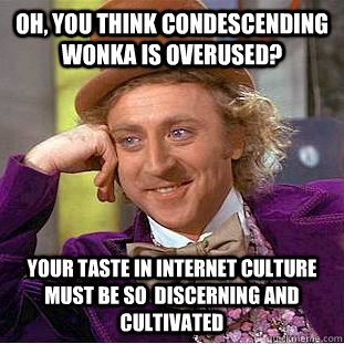 Oh, you think Condescending Wonka is overused? Your taste in internet culture must be so  discerning and cultivated - Oh, you think Condescending Wonka is overused? Your taste in internet culture must be so  discerning and cultivated  Condescending Wonka